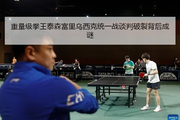 重量级拳王泰森富里乌西克统一战谈判破裂背后成谜